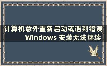 计算机意外重新启动或遇到错误 Windows 安装无法继续  （计算机意外重启或遇到错误 Windows 安装无法继续 ）